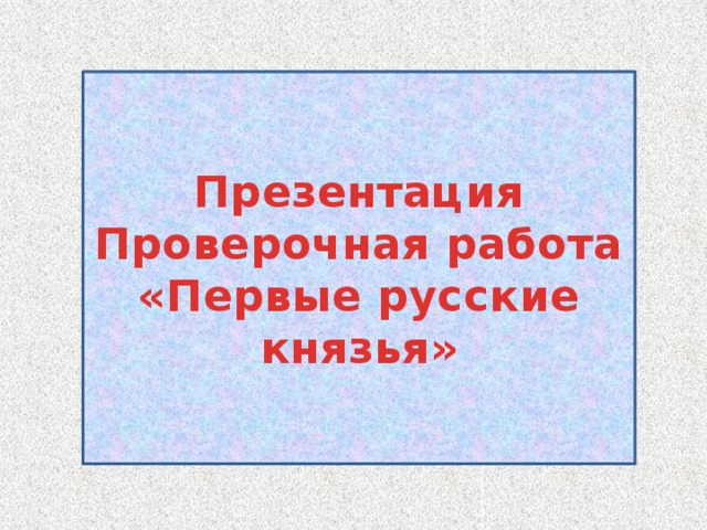 Презентация  Проверочная работа  «Первые русские князья»