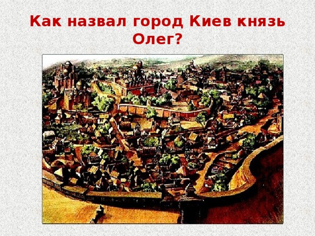 Как назвал город Киев князь Олег?