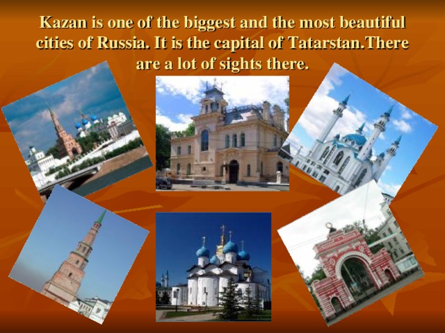 Kazan is one of the biggest and the most beautiful cities of Russia. It is the capital of Tatarstan.There are a lot of sights there.