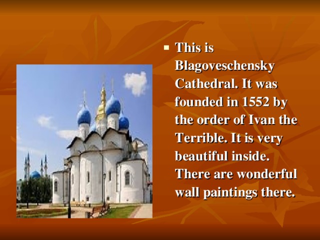 This is Blagoveschensky Cathedral. It was founded in 1552 by the order of Ivan the Terrible. It is very beautiful inside. There are wonderful wall paintings there.