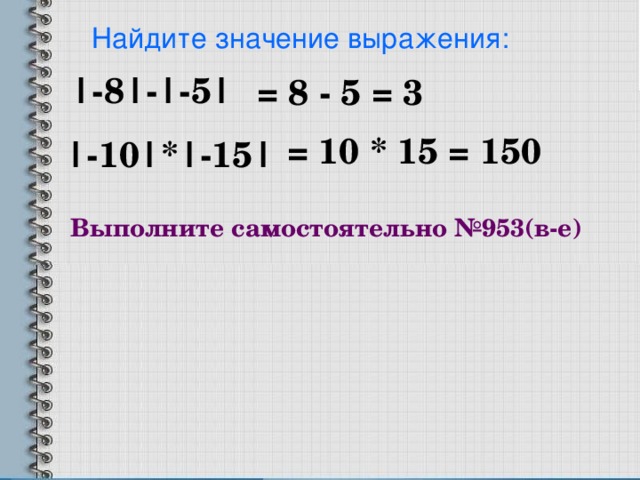 Найдите значение выражения:  = 8 - 5 = 3 |-8|-|-5|  = 10 * 15 = 150 |-10|*|-15| Выполните самостоятельно №953(в-е)