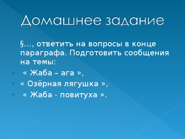 §…, ответить на вопросы в конце параграфа. Подготовить сообщения на темы:  « Жаба – ага », « Озёрная лягушка »,  « Жаба - повитуха ».