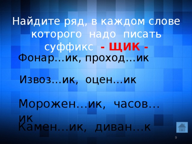 Найдите ряд, в каждом слове которого надо писать суффикс - ЩИК - Фонар…ик, проход…ик Извоз…ик, оцен…ик Морожен…ик, часов…ик Камен…ик, диван…к