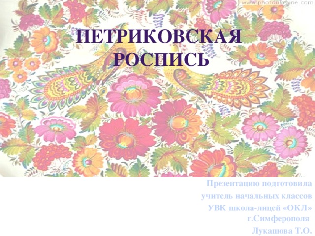 Петриковская  роспись Презентацию подготовила учитель начальных классов УВК школа-лицей «ОКЛ» г.Симферополя Лукашова Т.О.