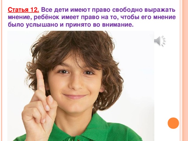 Статья 12.  Все дети имеют право свободно выражать мнение, ребёнок имеет право на то, чтобы его мнение было услышано и принято во внимание.