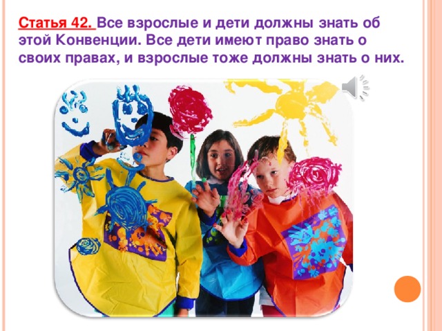 Статья 42. Все взрослые и дети должны знать об этой Конвенции. Все дети имеют право знать о своих правах, и взрослые тоже должны знать о них.