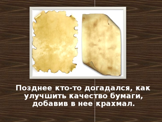 Позднее кто-то догадался, как улучшить качество бумаги, добавив в нее крахмал.