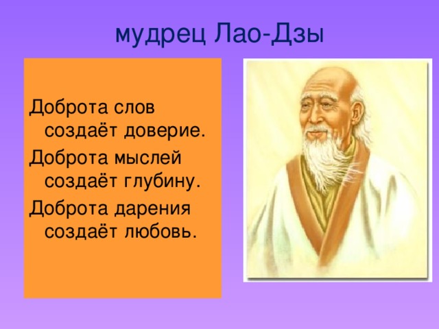 мудрец Лао-Дзы Доброта слов создаёт доверие. Доброта мыслей создаёт глубину. Доброта дарения создаёт любовь.