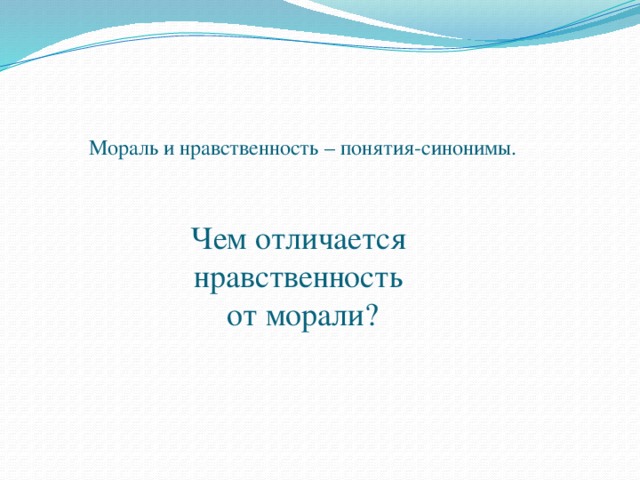 Мораль и нравственность – понятия-синонимы. Чем отличается  нравственность  от морали?