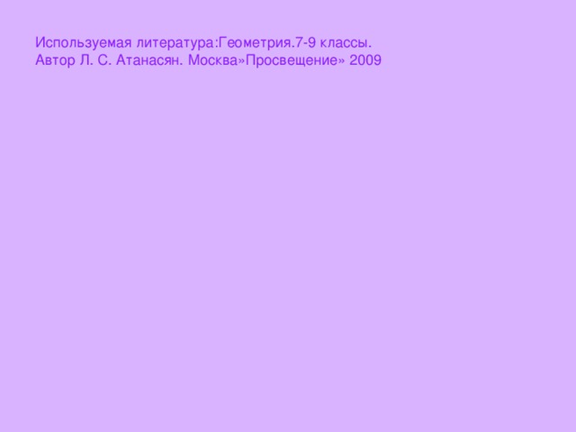 Используемая литература:Геометрия.7-9 классы. Автор Л. С. Атанасян. Москва»Просвещение» 2009