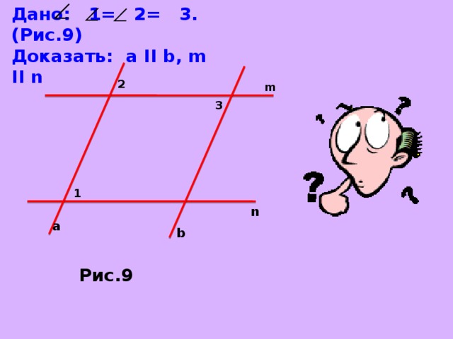 Дано: 1= 2= 3. ( Рис.9) Доказать: a II b, m II n 2 m 3 1 n a b Рис.9