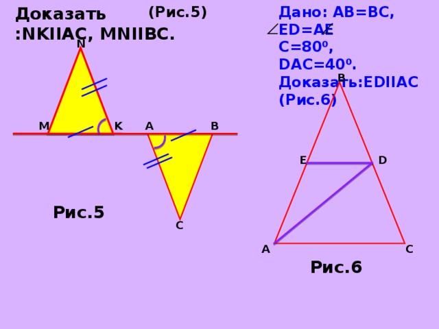 Доказать : NKIIAC, MNIIBC. Дано: AB=B С , ED=AE C=80⁰ , DAC=40⁰ . Доказать: EDIIAC (Рис.6)   (Рис.5) N B A M K B E D Рис.5 C C A Рис.6