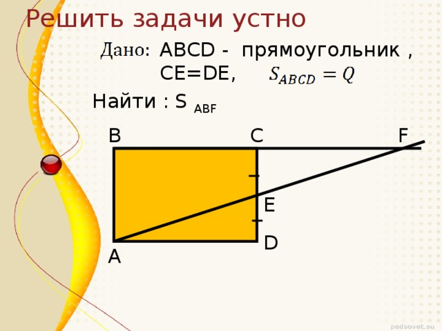 Решить задачи устно ABCD - прямоугольник , CE=DE, Найти : S ABF C F B E D A