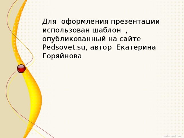 Для оформления презентации использован шаблон , опубликованный на сайте Pedsovet.su, автор Екатерина Горяйнова