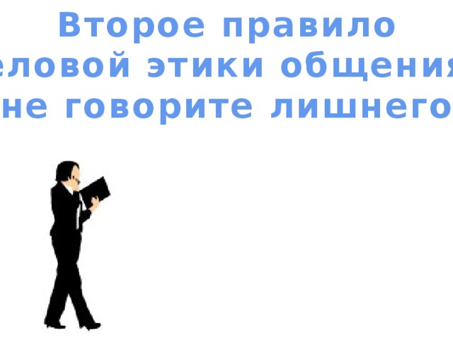 Второе правило  деловой этики общения – не говорите лишнего