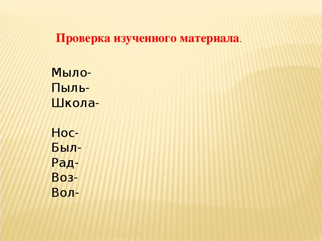 Проверка изученного материала . Мыло- Пыль- Школа- Нос- Был- Рад- Воз- Вол-