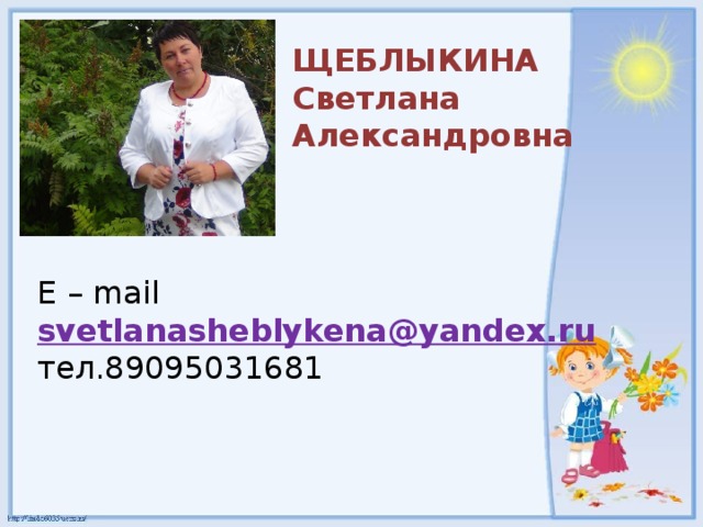 ЩЕБЛЫКИНА Светлана Александровна E – mail svetlanasheblykena@yandex.ru тел .89095031681