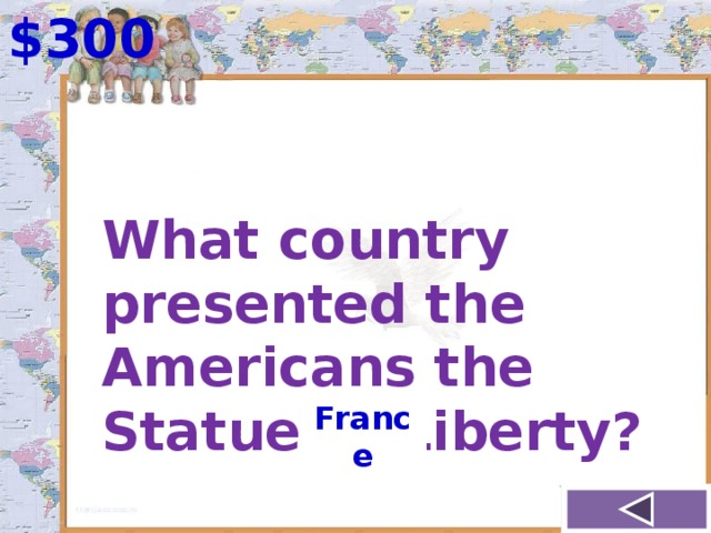 $300 What country presented the Americans the Statue of Liberty? France