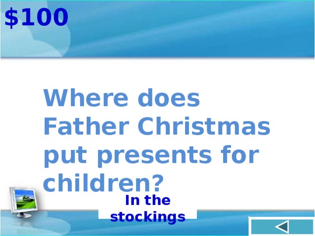 $100 Where does Father Christmas put presents for children? In the stockings