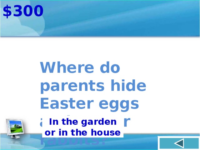 $300 Where do parents hide Easter eggs  and Easter rabbits? In the garden or in the house