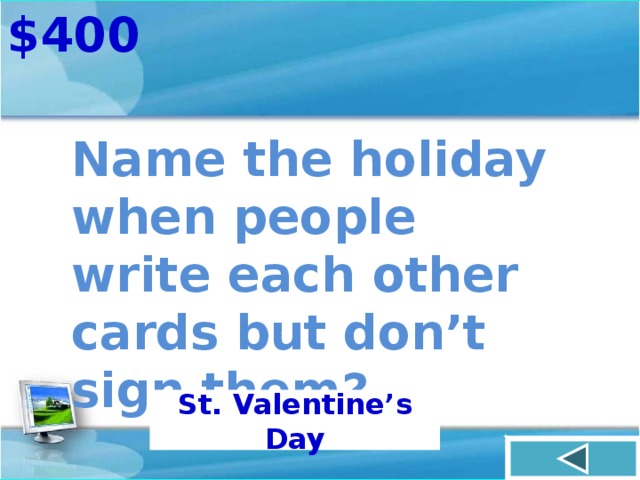 $400 Name the holiday when people write each other cards but don’t sign them? St. Valentine’s Day