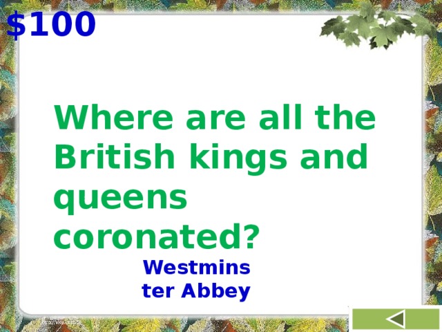$100 Where are all the British kings and queens coronated? Westminster Abbey