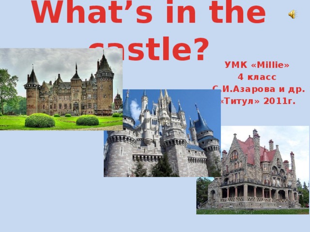 What’s in the castle? УМК «Millie» 4 класс  С.И.Азарова и др. «Титул» 2011г.