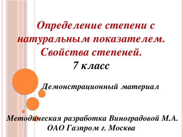 Определение степени с натуральным показателем. Свойства степеней. 7 класс   Демонстрационный материал  Методическая  разработка Виноградовой М.А. ОАО Газпром г. Москва