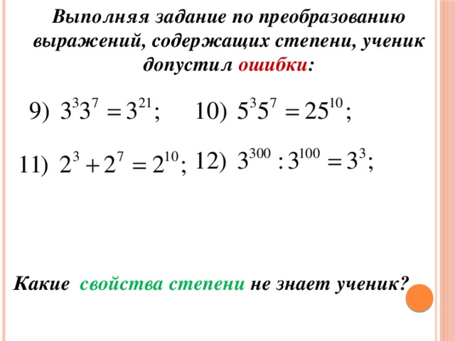 Выполняя задание по преобразованию выражений, содержащих степени, ученик допустил ошибки : Какие свойства степени не знает ученик?