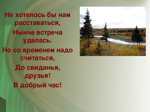 Не хотелось бы нам расставаться, Нынче встреча удалась. Но со временем надо считаться, До свиданья, друзья! В добрый час!