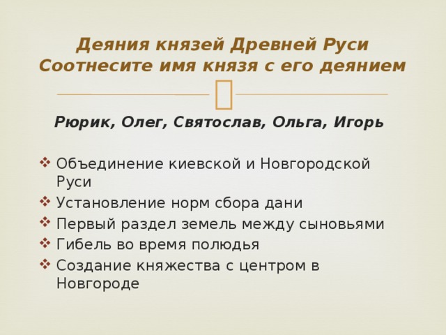 Деяния князей Древней Руси  Соотнесите имя князя с его деянием  Рюрик, Олег, Святослав, Ольга, Игорь