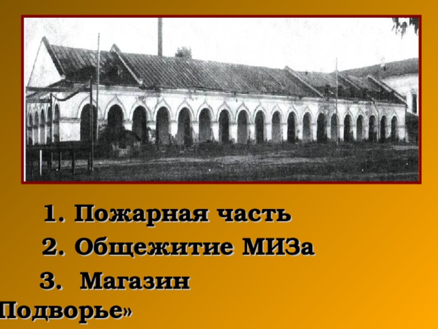 1. Пожарная часть  2. Общежитие МИЗа        3.   Магазин «Подворье»