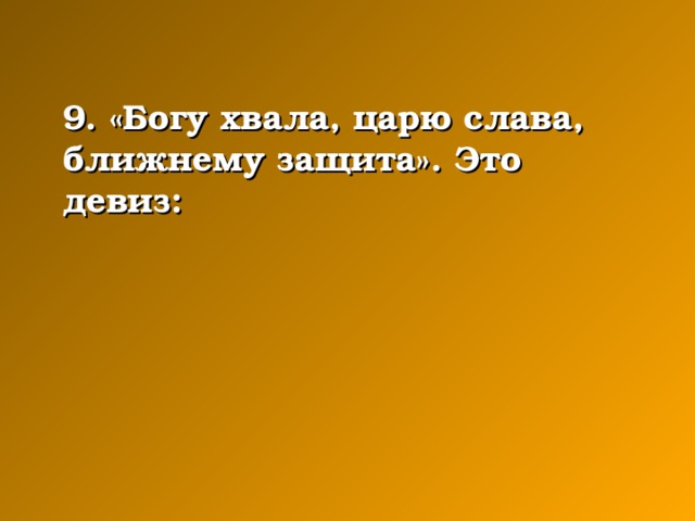 9. «Богу хвала, царю слава, ближнему защита». Это девиз: