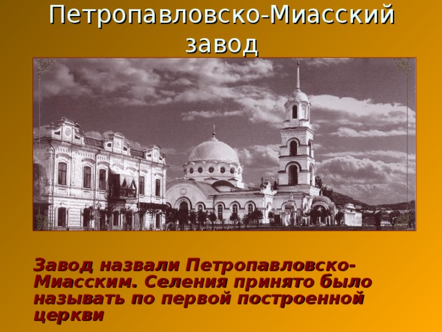 Петропавловско-Миасский завод  Завод назвали Петропавловско-Миасским. Селения принято было называть по первой построенной церкви