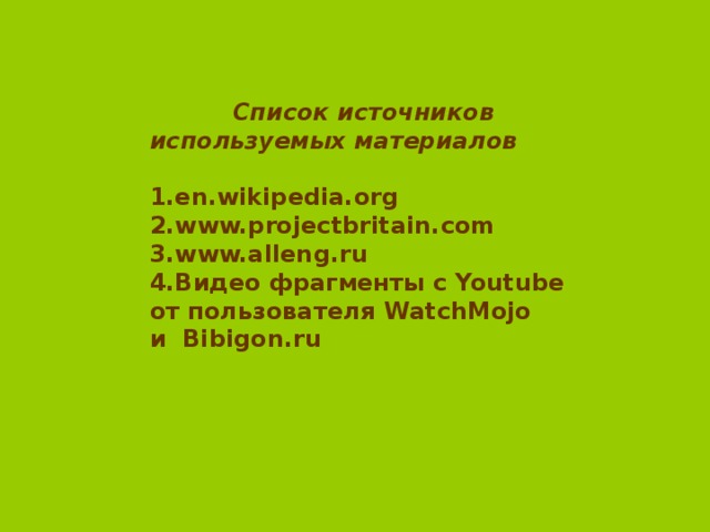 Список источников используемых материалов  1. en.wikipedia.org 2.www.projectbritain.com 3.www.alleng.ru 4. Видео фрагменты с Youtube от пользователя WatchMojo и Bibigon.ru