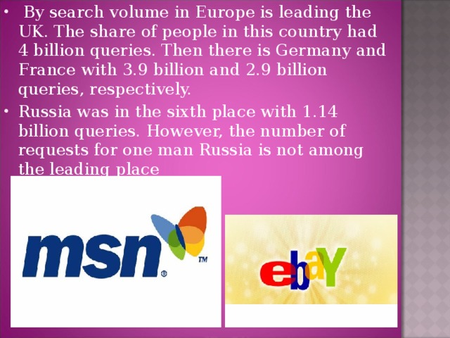 By search volume in Europe is leading the UK. The share of people in this country had 4 billion queries. Then there is Germany and France with 3.9 billion and 2.9 billion queries, respectively. Russia was in the sixth place with 1.14 billion queries. However, the number of requests for one man Russia is not among the leading place