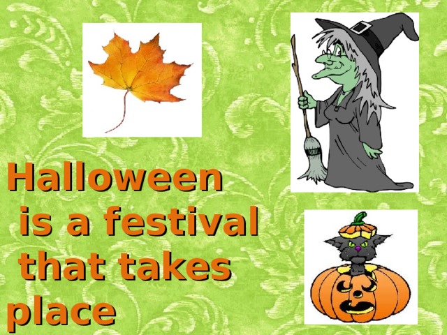 Halloween  is a festival  that takes place  on October 31.