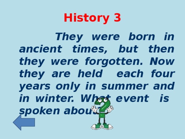 History 3  They were born in ancient times, but then they were forgotten. Now they are held each four years only in summer and in winter. What event is spoken about ?