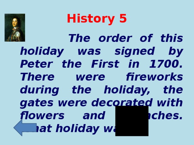 History 5   The order of this holiday was signed by Peter the First in 1700. There were fireworks during the holiday, the gates were decorated with flowers and branches. What holiday was it?