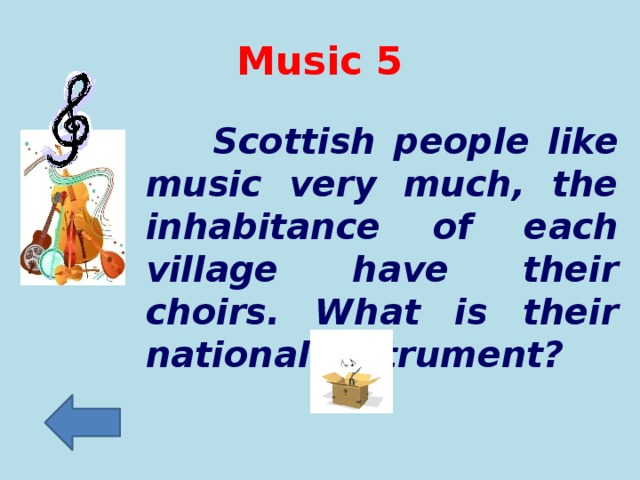 Music 5  Scottish people like music very much, the inhabitance of each village have their choirs. What is their national instrument?