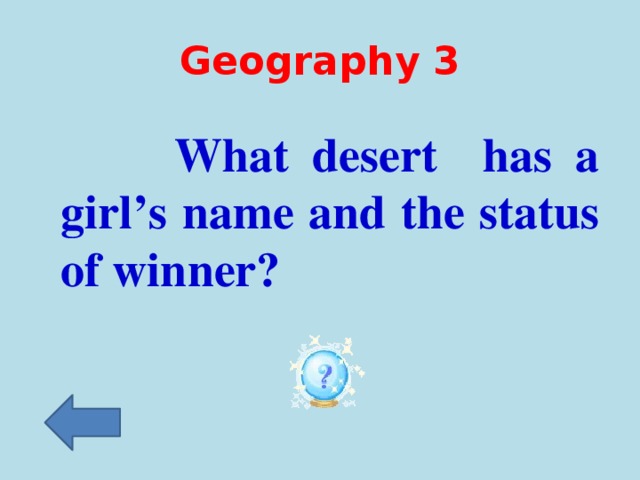 Geography 3  What desert has a girl’s name and the status of winner?
