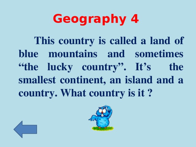 Geography 4  This country is called a land of blue mountains and sometimes “the lucky country”. It’s the smallest continent, an island and a country. What country is it ?