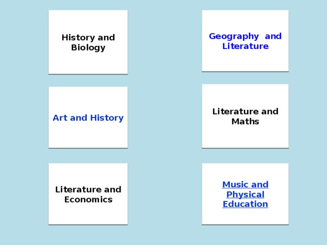 History and Biology Geography and Literature Literature and Maths Art and History Literature and Economics Music and Physical Education