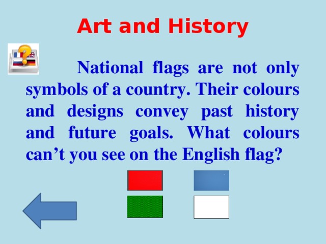 Art and History  National flags are not only symbols of a country. Their colours and designs convey past history and future goals. What colours can’t you see on the English flag?
