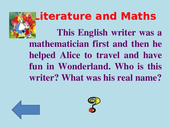 Literature and Maths   This English writer was a mathematician first and then he helped Alice to travel and have fun in Wonderland. Who is this writer? What was his real name?