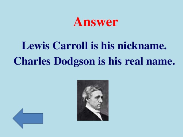 Answer Lewis Carroll is his nickname. Charles Dodgson is his real name.