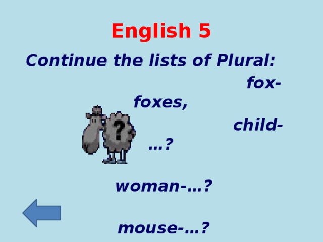 English 5 Continue the lists of Plural:  fox-foxes,  child-…?  woman-…?  mouse-…?  tooth-…?  sheep-…?