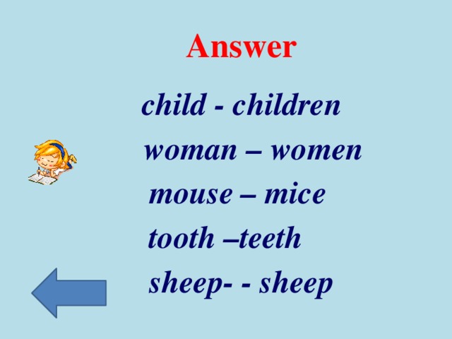 Answer  child - children  woman – women  mouse – mice tooth –teeth  sheep- - sheep