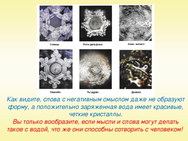 Брань отрицательно влияет не только на человека,  но и на природу  Форма кристаллов отражает удивительные свойства воды. Ученые сделали вывод, что похвала влияет на воду лучше, чем просьба или требование, а сквернословие не способно породить гармоничную красоту.