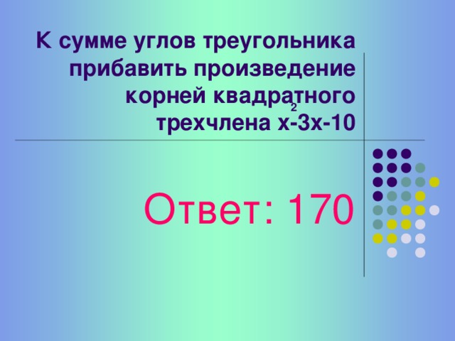 Частное суммы смежных углов и наибольшего числа корней квадратного уравнения Ответ: 90